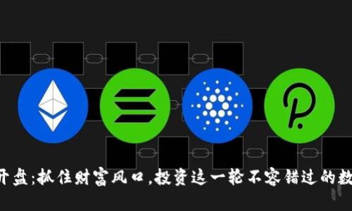 虚拟币开盘：抓住财富风口，投资这一轮不容错过的数字货币！
