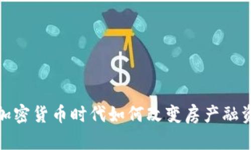 虚拟币房贷：加密货币时代如何改变房产融资的游戏规则？