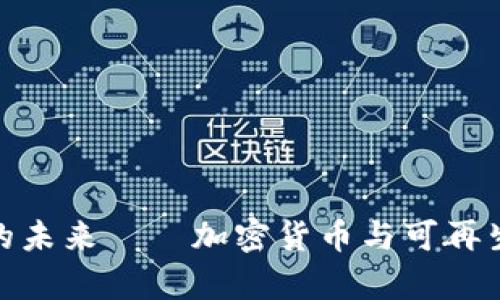 揭示能源虚拟币的未来——加密货币与可再生能源的奇妙结合