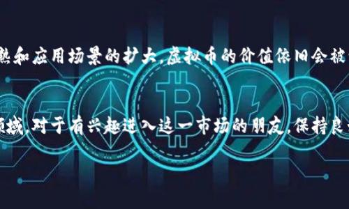 在中国，虚拟币的使用人数和相关政策的变化一直是一个备受关注的话题。虽然国家对虚拟货币的监管政策相对严格，但从一些非官方的数据来看，仍有相当数量的人参与虚拟货币投资和交易。以下是关于中国虚拟币人数及其相关情况的详细介绍。

中国虚拟币的现状
中国的虚拟货币市场经历了一个从狂热到规范的过程。在2017年之前，中国是全球最大的比特币交易市场，很多人都在参与这个新兴的投资领域。随着时间的推移，政府出于对金融安全和反洗钱的考虑，出台了一系列政策限制虚拟货币的交易和ICO（首次代币发行）活动。这些政策导致了很多交易平台的关闭，也使得投资者变得更加谨慎。

当前的虚拟币人数估计
根据一些市场调研机构的数据显示，目前中国活跃的虚拟币投资人数依旧保持在数百万的级别。尽管相关政策导致了一些用户流失，但由于区块链技术和虚拟币的潜在价值，仍有众多新用户涌入这一领域。尽管测算虚拟币持有者的准确人数存在困难，但有专家推测，当前持有比特币或其他主流虚拟货币的人数可能在200万到500万之间。

虚拟币热潮的原因
那么，是什么促使这么多人加入虚拟币的行列呢？首先，应当提到的是区块链技术本身的创新性。能源的去中心化、透明性和安全性使得很多年轻用户对其充满好奇。其次，虚拟币的投资回报和市场的高波动性吸引了寻求高收益的投资者—“这...真的能赚钱吗？”这种心理促使许多人开始关注这一领域。

挑战与机遇并存
尽管虚拟币市场充满机遇，但挑战同样不容忽视。政策风险、技术风险、市场风险等都在不断考验着投资者的决策能力。许多投资者由于缺乏经验而遭受损失，这使得投资教育和风险管理显得尤为重要。一些新近入场的投资者，凭借着网络上的流行梗和短视频的影响，被各种“快速致富”的故事所吸引，却常常忽视了其中的风险。

未来的发展趋势
对于中国虚拟币市场的未来，充满了不确定性。虽然政策限制让很多人对市场抱有疑虑，但同时，也有不少声音认为，未来随着区块链技术的不断成熟和应用场景的扩大，虚拟币的价值依旧会被认可。“会不会有一天，该项技术会完全合法化？”这是很多人的期待和疑问。

总结
总的来说，尽管中国的虚拟币市场面临诸多挑战，从政策的限制到投资者的心态变化，但依然有大量的用户参与其中，积极探索这一新的数字资产领域。对于有兴趣进入这一市场的朋友，保持良好的心态，接受知识的学习，将是成功的关键。让我们一起期待未来，看看这个市场将如何发展吧……

希望以上内容能帮助你更深入了解中国的虚拟币市场。如果你有更多的问题或者想讨论的内容，欢迎与我交流！