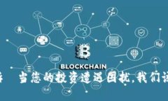 虚拟币投诉—当您的投资遭遇困扰，我们该如何