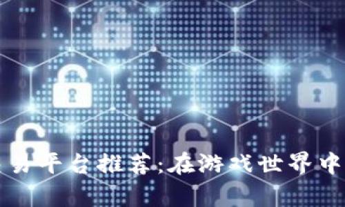 虚拟游戏币交易平台推荐：在游戏世界中赚取真实收益