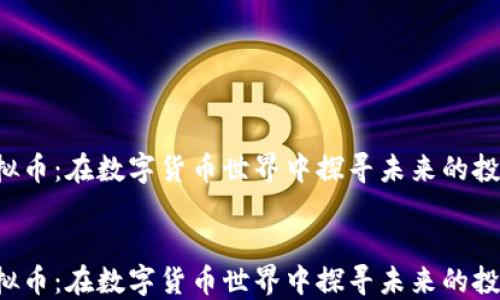 
GSF虚拟币：在数字货币世界中探寻未来的投资机会


GSF虚拟币：在数字货币世界中探寻未来的投资机会