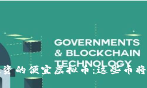 揭秘2023年最值得投资的便宜虚拟币：这些币将引领下一波财富潮流！
