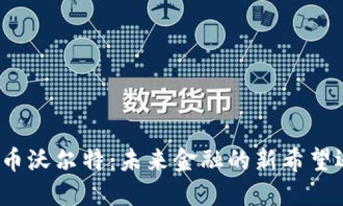 探索虚拟币沃尔特：未来金融的新希望还是泡沫？