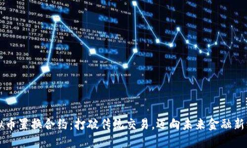 虚拟币置换合约：打破传统交易，迈向未来金融新纪元
