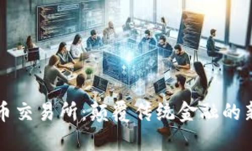 虚拟数字币交易所：颠覆传统金融的新星与挑战