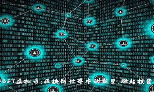 揭秘BFT虚拟币：区块链世界中的新星，燃起投资热潮