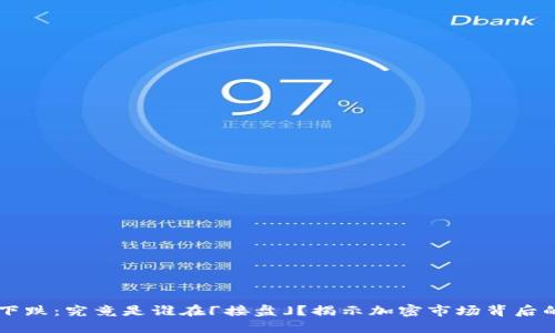 虚拟币下跌：究竟是谁在「接盘」？揭示加密市场背后的潜规则