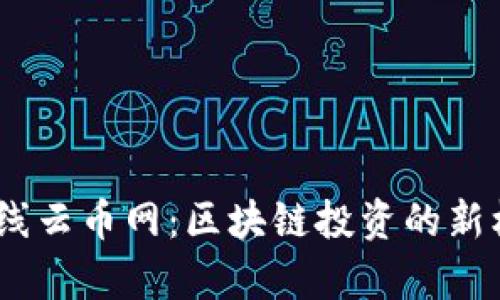 EOS虚拟币重磅上线云币网：区块链投资的新机会，解锁未来财富