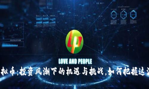 丰县虚拟币：投资风潮下的机遇与挑战，如何把握这波热潮？