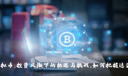 丰县虚拟币：投资风潮下的机遇与挑战，如何把握这波热潮？