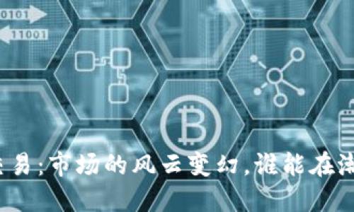 去年的虚拟币交易：市场的风云变幻，谁能在潮流中把握机会？