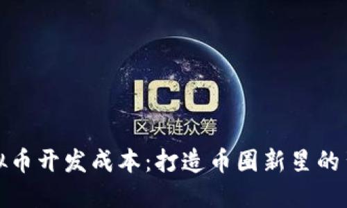 揭示虚拟币开发成本：打造币圈新星的背后秘密