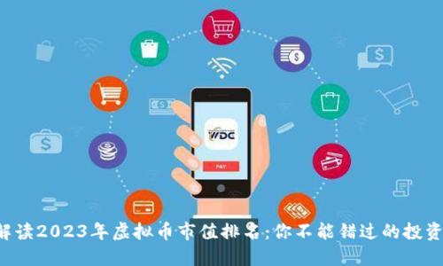 全面解读2023年虚拟币市值排名：你不能错过的投资机会！