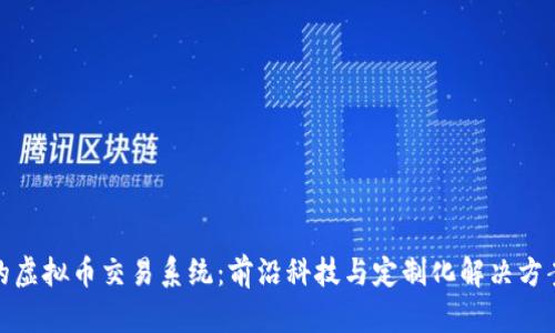构建属于你的虚拟币交易系统：前沿科技与定制化解决方案的完美结合