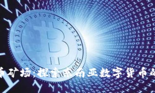 越南虚拟币矿场：探索东南亚数字货币的未来之路