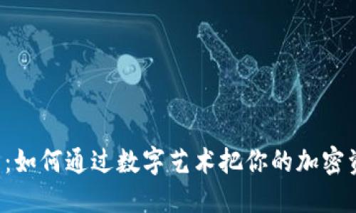 虚拟币与创意交织：如何通过数字艺术把你的加密资产变成稀世珍宝？