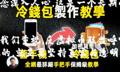   反虚拟币联盟：为真实经济而战的潮流先锋 / 
 guanjianci 虚拟币, 反虚拟币, 经济, 联盟 /guanjianci 

引言：虚拟币的魅力与迷思
在当今这个瞬息万变的数字时代，虚拟币犹如一颗耀眼的流星，吸引了无数关注与投资。然而，在这光鲜的表象下，隐藏着的却是纷繁复杂的经济影响与潜在风险...你是否曾思考过，虚拟币到底是未来财务自由的通行证，还是经济混乱的催化剂呢？

虚拟币崛起的背后
自比特币于2009年问世以来，虚拟币领域就如同繁星般迅速崛起。从以太坊到狗狗币，每一个新兴的币种都仿佛在诉说着一个关于财富与自由的童话。但这些故事真的那么美好吗？
随着越来越多的人开始投资虚拟币，市场上出现了各种各样的投资项目。有人因小额投资而一夜暴富，也有人因盲目追逐而倾家荡产。究其根本，这种“财富”的不稳定性，正是虚拟币这一市场的本质...

反虚拟币联盟的成立
在这种背景下，反虚拟币联盟应运而生。联盟的目的，简而言之，就是要揭露虚拟币背后的真相，呼吁公众对这一新兴市场保持关注与警惕。我们致力于建立一个以真实经济为基础的投资文化，而非被虚拟幻想所驱动...
这并不是在否定科技带来的创新，反而是希望能够更加理性地看待技术与经济之间的关系。虚拟币是否真的能够为我们的生活带来实质性的改善，还是仅仅一场华丽的秀呢？

经济的真实与虚幻
现实世界的经济基础来自真实的商品与服务，然而虚拟币的价值却往往悬浮在经济现实之上。一个轻言即变的币种，是否可以撑起整个市场的信任？或许答案并不简单...
根据反虚拟币联盟的研究，虚拟币的价格波动不仅受市场供需影响，更与投机行为和情绪密切相关。这种不理性的行为，让很多投资者置身于风险之中。诸如“韭菜”一词，无疑是对这些投资者的真实写照...

联盟的使命与愿景
反虚拟币联盟的使命，正是在这个“韭菜”横行的时代，重振公众的经济观念。我们希望，通过教育与信息的传播，让每一位公众都能对虚拟币有一个全面的理解，进而做出更为理性的决策。
我们的愿景不仅仅是反对虚拟币，更是推动透明的经济环境，推动可持续发展与真实价值的创造。这并不是一条容易的路，但我们深信，良好的经济环境对每个人都是至关重要的...

如何参与反虚拟币运动？
想要参与反虚拟币运动的朋友们，可以通过多种方式来支持我们的工作。首先，关注我们的社交媒体平台，了解有关虚拟币的最新信息与分析；其次，在自己的圈子里分享这些信息，帮助更多的人明白虚拟币的潜在风险...
除此之外，我们也会定期举办讲座与研讨会，邀请金融专家与经济学者与爱好者面对面交流，让理性投资的理念深入人心。这是一个长期的过程，但我们相信，只有通过不断的努力，才能实现经济的真正可持续发展...

结语：未来的选择在于我们
在经济全球化与数字化的浪潮中，虚拟币似乎是一道亮丽的风景线。然而，真实的经济价值与社会责任更应被我们重视。反虚拟币联盟呼吁每一位公众，走出虚拟的网络，回归真实的经济生活...
人们常说，未来是属于年轻人的。但我想说，未来更是每个人参与、选择与改变的结果。在这个过程中，我们能做的，就是要坚持真实与透明，共同抵御那波及金融市场的虚幻之潮...