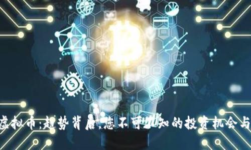 GTN虚拟币：趋势背后，您不可不知的投资机会与风险