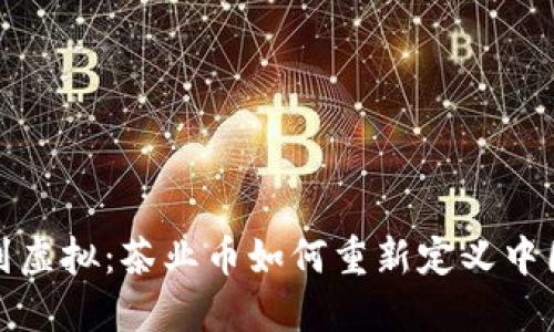 从南山到虚拟:茶业币如何重新定义中国茶文化
