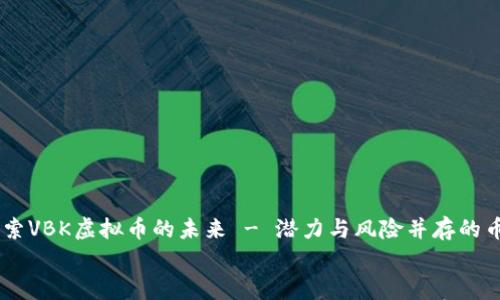 

    探索VBK虚拟币的未来 - 潜力与风险并存的币圈新星


    探索VBK虚拟币的未来 - 潜力与风险并存的币圈新星