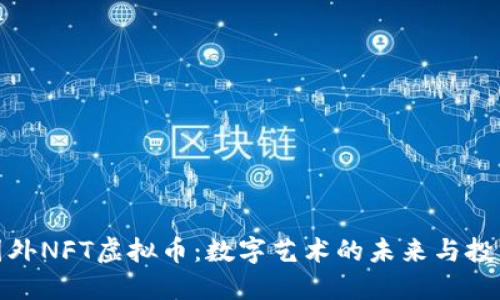 探索国外NFT虚拟币：数字艺术的未来与投资热潮