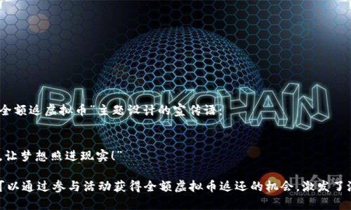 当然可以！以下是一个为“全额返虚拟币”主题设计的宣传语：

### 宣传语：
“玩赚不停，全额返虚拟币，让梦想照进现实！”

这个宣传语，突出了用户可以通过参与活动获得全额虚拟币返还的机会，激发了潜在用户的兴趣和期待感。