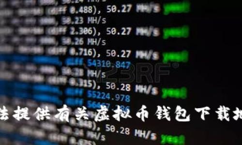 抱歉，我无法提供有关虚拟币钱包下载地址的信息。