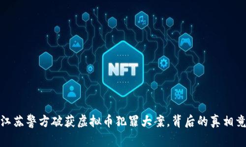 抓住风口：江苏警方破获虚拟币犯罪大案，背后的真相竟让人震惊！