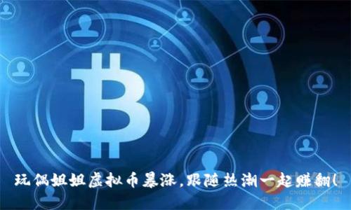玩偶姐姐虚拟币暴涨，跟随热潮一起赚翻！