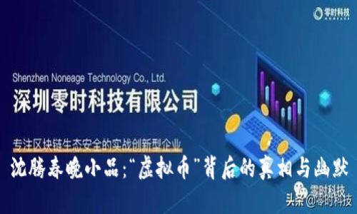 沈腾春晚小品：“虚拟币”背后的真相与幽默