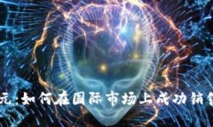 虚拟币的新纪元：如何在国际市场上成功销售你