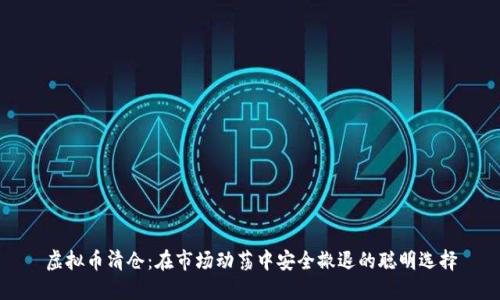 虚拟币清仓：在市场动荡中安全撤退的聪明选择