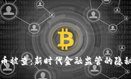 虚拟币被查：新时代金融监管的隐秘游戏