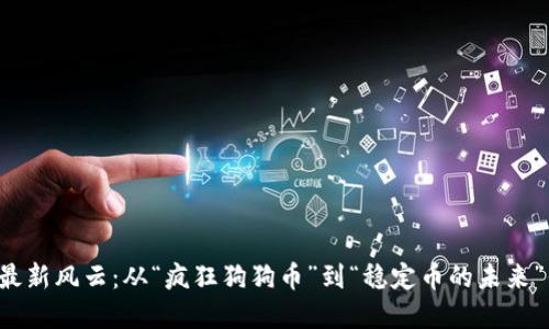 虚拟币行业的最新风云：从“疯狂狗狗币”到“稳定币的未来”你准备好了吗？