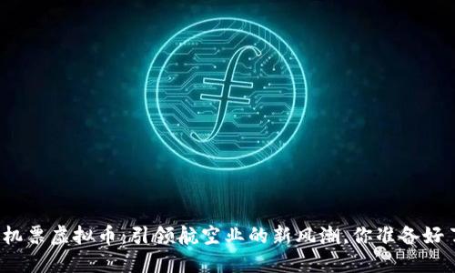 海航机票虚拟币：引领航空业的新风潮，你准备好了吗？