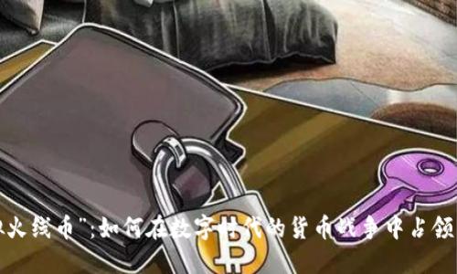 “虚拟火线币”：如何在数字时代的货币战争中占领先机？