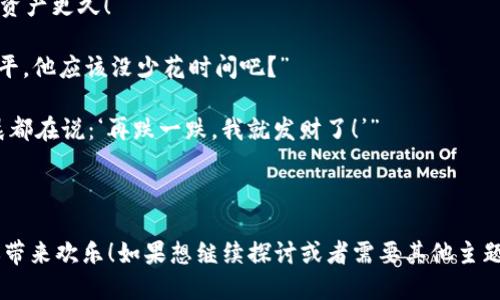 当然可以！下面是一些与虚拟币相关的搞笑段子，供你娱乐和分享：

---

### 段子1：谁是赢家？

某天，小明跟小红说：“我最近投资了比特币。”

小红一脸惊讶：“哇！你真是个投资高手！”

小明叹了口气：“等我赚到钱，我就回到以前的我。”

小红疑惑：“为什么？”

小明无奈：“因为那时候的我，根本不懂什么是比特币！”

---

### 段子2：当富翁与穷人的对话

富翁：“我现在靠比特币，轻轻松松就能赚大钱！”

穷人：“那么，你是如何变成富翁的？”

富翁：“很简单，只要每天都在跌的时候买进，涨的时候抛出。”

穷人一脸茫然：“可我每天都在跌...我到底该怎么买？”

富翁冷静一笑：“那你就每天睡觉，等醒来再看看行情！”

---

### 段子3：未来的职业规划

小明：“你知道吗？未来的工作可能都要懂得虚拟币。”

小红：“真的吗？那我该怎样准备？”

小明：“先去学如何把‘我亏了多少钱’和‘我赚了多少’这两句话说得像诗一样优雅！”

小红：“难道这也是一种投资哲学吗？”

小明：“当然！这是让你在无聊市况下，保住面子的最佳方式！”

---

### 段子4：虚拟币的家庭聚会

家族聚会上，大家围坐在一起。

爷爷：“你们现在年轻人都在玩什么？”

小明故作神秘：“我们在投资比特币！”

爷爷摇摇头：“我年轻的时候投资的是黄豆！”

小明一愣：“那你赚钱吗？”

爷爷笑得合不拢嘴：“当然赚了，只不过那时我还不能用手机转账！”

---

### 段子5：投资指南

小明：“有一个资深投资者告诉我，投资比特币要有耐心！”

小红：“那他财务状况怎么样？”

小明：“他说得比他的资产更久！”

小红：“这…上天很公平，他应该没少花时间吧？”

小明：“是的，他的清晨都在说：‘再跌一跌，我就发财了！’”

---

希望这些段子能为你带来欢乐！如果想继续探讨或者需要其他主题的段子，随时告诉我！