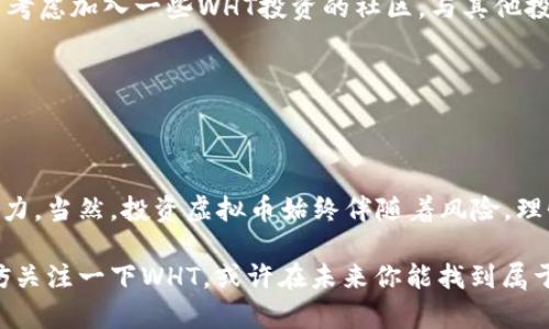 虚拟币WHT——区块链时代的新贵，如何把握投资机会？

虚拟币,WHT,区块链,投资机会/guanjianci

引言：揭开WHT的神秘面纱

近年来，随着区块链技术的快速发展，虚拟币市场如雨后春笋般崛起，各种数字货币层出不穷。在这其中，有一种虚拟币引起了投资者的广泛关注——WHT（WHT Token）。那么，什么是WHT？它背后的价值与潜力又是什么？在这篇文章中，我们将一起深入探讨WHT的特性、市场表现以及未来的发展趋势......

什么是WHT？

WHT是由一个以区块链技术为基础的项目所发行的虚拟货币。它是“White Hat Token”的缩写，意在鼓励网络安全工程师和程序员在网络安全保护方面的贡献。WHT不仅仅是一种数字资产，更是对网络安全行业的一种创新尝试......

根据项目团队的介绍，WHT希望通过激励机制，吸引更多的人关注和参与网络安全的建设，创建一个更安全的数字生态系统。然而......对于许多普通投资者来说，WHT的复杂性让他们感到不知所措。理解虚拟币的底层技术及其应用场景，才能真正把握其中的投资机会。

WHT的独特特性

相较于其他虚拟币，WHT有其独特之处，它以“安全”为核心理念。它不仅关注货币本身的价值，还注重如何通过区块链技术提升网络安全的整体水平。以下是WHT的一些独特特性：

ul
listrong去中心化：/strongWHT依托区块链技术，不依赖于任何中央机构进行交易，保障了用户的隐私和安全。/li
listrong激励机制：/strongWHT在网络安全领域设立了专门的奖励机制，以鼓励更多的白帽黑客参与网络安全的保护工作。/li
listrong多场景应用：/strongWHT不仅可以用作交易支付工具，还可以在网络安全审核、漏洞修复等方面发挥作用。/li
listrong社区支持：/strongWHT背后有一个活跃的社区，用户可以通过不同的渠道参与到项目的治理与发展中。/li
/ul

为什么投资WHT？

那么，投资WHT到底有哪些优势呢？这个问题值得我们仔细分析。首先，虚拟币市场的波动性一直以来都是投资者关注的重点......

作为一种新兴的虚拟货币，WHT的市场潜力不容小觑。它的发行量有限，市场需求的增加可能会推高其价格。此外，随着网络安全问题日益严重，WHT的价值也将水涨船高。同时，参与投资WHT的用户，实际上是在为网络安全做贡献。这样的投资不仅仅是为了个人利益，更是对社会的一种责任。

WHT的市场表现

自从WHT上线以来，它的市场表现引起了广泛的关注。根据数据统计，WHT的交易量在上线初期就迅速攀升，吸引了大量的投资者进入市场。由于其独特的定位与强大的潜力，WHT在区块链领域逐渐站稳了脚跟......

不过，市场总是瞬息万变。尽管WHT在短期内表现良好，但未来的走势依然充满不确定性。投资者在关注WHT时，应当做好充分的市场调研，结合自身的风险承受能力，进行合理的投资。这是保障自己收益的关键所在。

WHT的未来发展趋势

对WHT的未来发展，业界普遍抱有积极的态度。随着技术的不断进步和网络安全意识的增强，WHT有潜力成为网络安全领域的重要数字货币。不过，要实现这样的目标，项目团队需要在以下几个方面持续努力：

ul
listrong增强使用场景：/strongWHT需要不断扩展应用场景，以吸引更多用户使用，推动交易量的增加。/li
listrong加强社区建设：/strong通过加强社区建设，鼓励用户参与项目的治理与发展，从而提升用户的黏性。/li
listrong保持技术更新：/strong持续更新技术，提升产品的安全性与稳定性，以应对日益复杂的网络安全环境。/li
listrong市场推广：/strong通过有效的市场推广，提高WHT的知名度，吸引更多的投资者与使用者。/li
/ul

如何投资WHT？

如果你决定投资WHT，那该如何入手呢？以下是一些建议，希望能为你的投资之路提供帮助......

首先，你需要选择一个可靠的交易平台，不同的平台对WHT的支持情况不同。在选择时，建议选择那些口碑好、交易量大的平台。在注册账户后，你需要进行身份验证，这样才能保障交易的安全性。

其次，进行市场分析是非常重要的。在决定投资前，了解当前WHT的市场走势、技术图表以及专家意见，都是必要的准备。此外，也可以考虑加入一些WHT投资的社区，与其他投资者交流，获取更多的信息和建议。

最后，投资一定要有计划，切忌盲目跟风。设定好投资金额和止损点，确保在投资过程中，能够控制风险，保护自身的利益。

结论：WHT的价值与机遇

对于许多投资者来说，WHT无疑是一个充满机遇的项目。它不仅在技术层面上具备创新性，更在市场需求的背景下，展示出巨大的潜力。当然，投资虚拟币始终伴随着风险，理性投资，保持冷静，才能在这个波动的市场中走得更远......

总之，WHT作为一款新兴的虚拟币，凭借其独特的价值和广泛的应用前景，吸引了越来越多的目光。如果你正考虑进入这个市场，不妨关注一下WHT，或许在未来你能找到属于自己的投资机会。