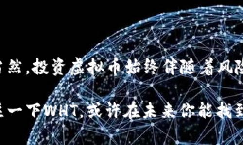 虚拟币WHT——区块链时代的新贵，如何把握投资机会？

虚拟币,WHT,区块链,投资机会/guanjianci

引言：揭开WHT的神秘面纱

近年来，随着区块链技术的快速发展，虚拟币市场如雨后春笋般崛起，各种数字货币层出不穷。在这其中，有一种虚拟币引起了投资者的广泛关注——WHT（WHT Token）。那么，什么是WHT？它背后的价值与潜力又是什么？在这篇文章中，我们将一起深入探讨WHT的特性、市场表现以及未来的发展趋势......

什么是WHT？

WHT是由一个以区块链技术为基础的项目所发行的虚拟货币。它是“White Hat Token”的缩写，意在鼓励网络安全工程师和程序员在网络安全保护方面的贡献。WHT不仅仅是一种数字资产，更是对网络安全行业的一种创新尝试......

根据项目团队的介绍，WHT希望通过激励机制，吸引更多的人关注和参与网络安全的建设，创建一个更安全的数字生态系统。然而......对于许多普通投资者来说，WHT的复杂性让他们感到不知所措。理解虚拟币的底层技术及其应用场景，才能真正把握其中的投资机会。

WHT的独特特性

相较于其他虚拟币，WHT有其独特之处，它以“安全”为核心理念。它不仅关注货币本身的价值，还注重如何通过区块链技术提升网络安全的整体水平。以下是WHT的一些独特特性：

ul
listrong去中心化：/strongWHT依托区块链技术，不依赖于任何中央机构进行交易，保障了用户的隐私和安全。/li
listrong激励机制：/strongWHT在网络安全领域设立了专门的奖励机制，以鼓励更多的白帽黑客参与网络安全的保护工作。/li
listrong多场景应用：/strongWHT不仅可以用作交易支付工具，还可以在网络安全审核、漏洞修复等方面发挥作用。/li
listrong社区支持：/strongWHT背后有一个活跃的社区，用户可以通过不同的渠道参与到项目的治理与发展中。/li
/ul

为什么投资WHT？

那么，投资WHT到底有哪些优势呢？这个问题值得我们仔细分析。首先，虚拟币市场的波动性一直以来都是投资者关注的重点......

作为一种新兴的虚拟货币，WHT的市场潜力不容小觑。它的发行量有限，市场需求的增加可能会推高其价格。此外，随着网络安全问题日益严重，WHT的价值也将水涨船高。同时，参与投资WHT的用户，实际上是在为网络安全做贡献。这样的投资不仅仅是为了个人利益，更是对社会的一种责任。

WHT的市场表现

自从WHT上线以来，它的市场表现引起了广泛的关注。根据数据统计，WHT的交易量在上线初期就迅速攀升，吸引了大量的投资者进入市场。由于其独特的定位与强大的潜力，WHT在区块链领域逐渐站稳了脚跟......

不过，市场总是瞬息万变。尽管WHT在短期内表现良好，但未来的走势依然充满不确定性。投资者在关注WHT时，应当做好充分的市场调研，结合自身的风险承受能力，进行合理的投资。这是保障自己收益的关键所在。

WHT的未来发展趋势

对WHT的未来发展，业界普遍抱有积极的态度。随着技术的不断进步和网络安全意识的增强，WHT有潜力成为网络安全领域的重要数字货币。不过，要实现这样的目标，项目团队需要在以下几个方面持续努力：

ul
listrong增强使用场景：/strongWHT需要不断扩展应用场景，以吸引更多用户使用，推动交易量的增加。/li
listrong加强社区建设：/strong通过加强社区建设，鼓励用户参与项目的治理与发展，从而提升用户的黏性。/li
listrong保持技术更新：/strong持续更新技术，提升产品的安全性与稳定性，以应对日益复杂的网络安全环境。/li
listrong市场推广：/strong通过有效的市场推广，提高WHT的知名度，吸引更多的投资者与使用者。/li
/ul

如何投资WHT？

如果你决定投资WHT，那该如何入手呢？以下是一些建议，希望能为你的投资之路提供帮助......

首先，你需要选择一个可靠的交易平台，不同的平台对WHT的支持情况不同。在选择时，建议选择那些口碑好、交易量大的平台。在注册账户后，你需要进行身份验证，这样才能保障交易的安全性。

其次，进行市场分析是非常重要的。在决定投资前，了解当前WHT的市场走势、技术图表以及专家意见，都是必要的准备。此外，也可以考虑加入一些WHT投资的社区，与其他投资者交流，获取更多的信息和建议。

最后，投资一定要有计划，切忌盲目跟风。设定好投资金额和止损点，确保在投资过程中，能够控制风险，保护自身的利益。

结论：WHT的价值与机遇

对于许多投资者来说，WHT无疑是一个充满机遇的项目。它不仅在技术层面上具备创新性，更在市场需求的背景下，展示出巨大的潜力。当然，投资虚拟币始终伴随着风险，理性投资，保持冷静，才能在这个波动的市场中走得更远......

总之，WHT作为一款新兴的虚拟币，凭借其独特的价值和广泛的应用前景，吸引了越来越多的目光。如果你正考虑进入这个市场，不妨关注一下WHT，或许在未来你能找到属于自己的投资机会。