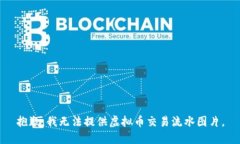 抱歉，我无法提供虚拟币交易流水图片。