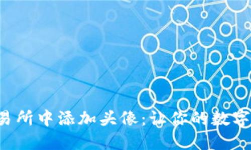 如何在虚拟币交易所中添加头像：让你的数字资产更具个性化！