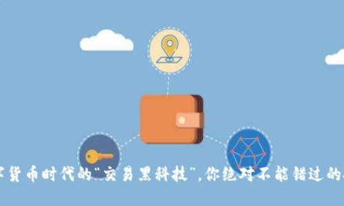 OK币：数字货币时代的“交易黑科技”，你绝对不能错过的投资机会！