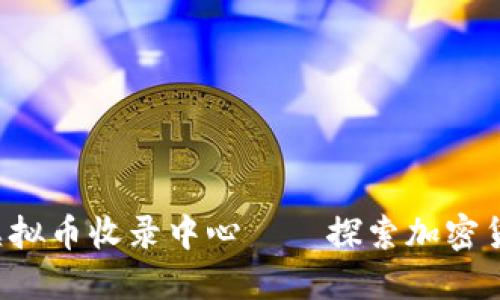 全球最大的虚拟币收录中心——探索加密货币的新天地！