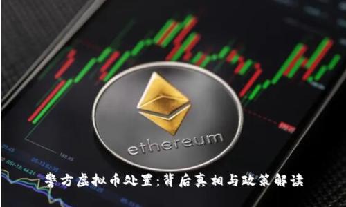 警方虚拟币处置：背后真相与政策解读