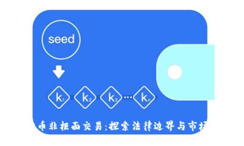 虚拟币非柜面交易：探索法律边界与市场动态