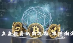 ETX虚拟币——未来投资的新选择：跟随潮流，开