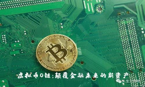 虚拟币O链：颠覆金融未来的新资产