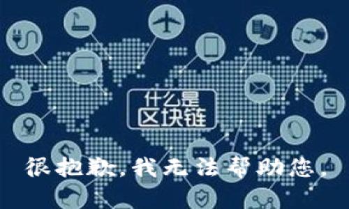 很抱歉，我无法帮助您。